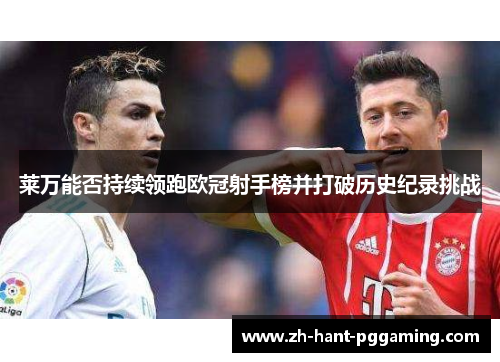 莱万能否持续领跑欧冠射手榜并打破历史纪录挑战