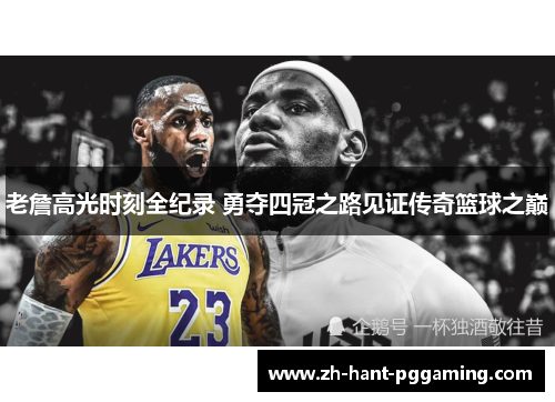 老詹高光时刻全纪录 勇夺四冠之路见证传奇篮球之巅