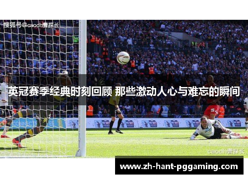 英冠赛季经典时刻回顾 那些激动人心与难忘的瞬间