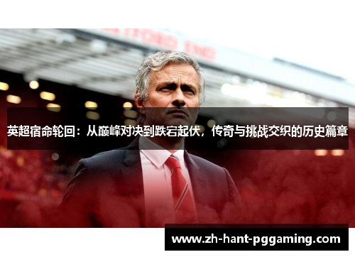 英超宿命轮回：从巅峰对决到跌宕起伏，传奇与挑战交织的历史篇章