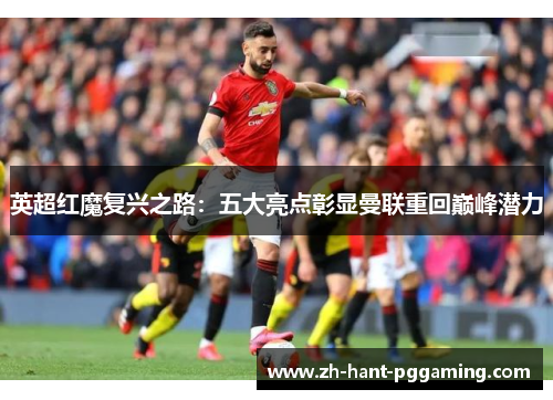 英超红魔复兴之路：五大亮点彰显曼联重回巅峰潜力
