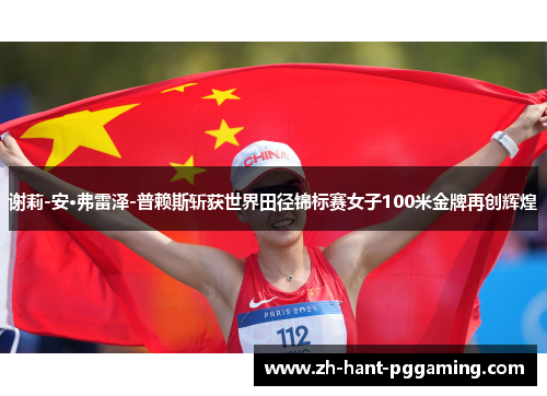 谢莉-安·弗雷泽-普赖斯斩获世界田径锦标赛女子100米金牌再创辉煌