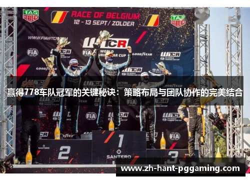 赢得778车队冠军的关键秘诀:策略布局与团队协作的完美结合 赢得778车队冠军的关键秘诀:策略布局与团队协作的完美结合