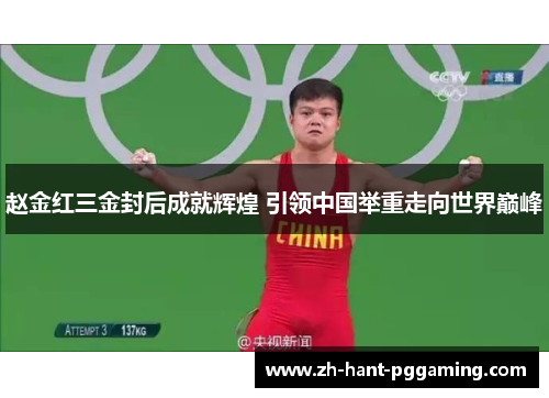 赵金红三金封后成就辉煌 引领中国举重走向世界巅峰