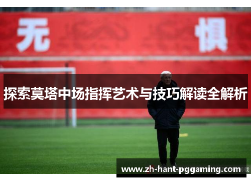 探索莫塔中场指挥艺术与技巧解读全解析