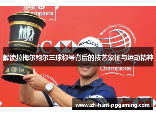 解读拉梅尔鲍尔三球称号背后的技艺象征与运动精神 解读拉梅尔鲍尔三球称号背后的技艺象征与运动精神