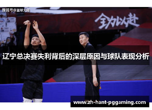 辽宁总决赛失利背后的深层原因与球队表现分析 辽宁总决赛失利背后的深层原因与球队表现分析