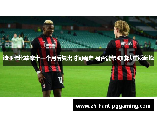 迪亚卡比缺席十一个月后复出时间确定 是否能帮助球队重返巅峰 迪亚卡比缺席十一个月后复出时间确定 是否能帮助球队重返巅峰