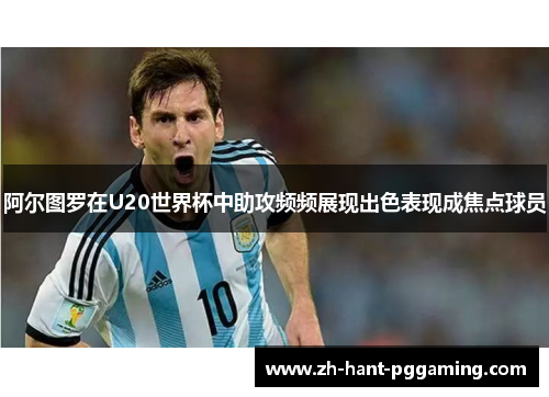 阿尔图罗在U20世界杯中助攻频频展现出色表现成焦点球员 阿尔图罗在U20世界杯中助攻频频展现出色表现成焦点球员