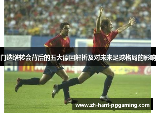 门迭塔转会背后的五大原因解析及对未来足球格局的影响