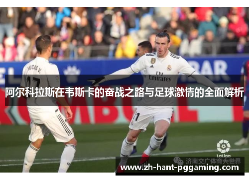 阿尔科拉斯在韦斯卡的奋战之路与足球激情的全面解析