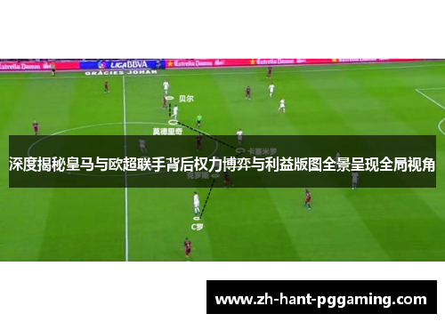 深度揭秘皇马与欧超联手背后权力博弈与利益版图全景呈现全局视角