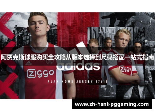 阿贾克斯球服购买全攻略从版本选择到尺码搭配一站式指南