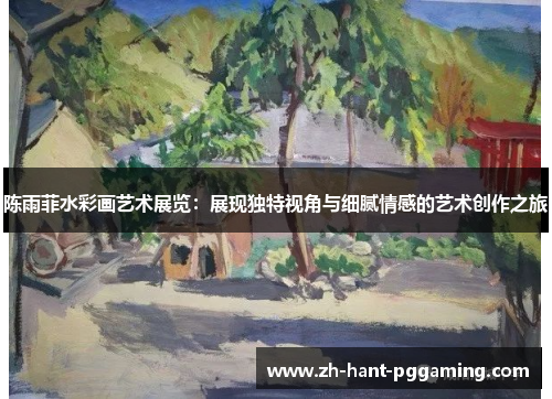 陈雨菲水彩画艺术展览：展现独特视角与细腻情感的艺术创作之旅