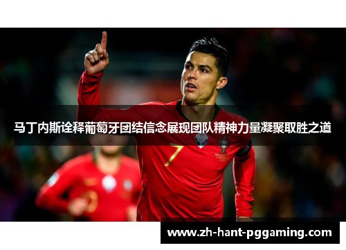 马丁内斯诠释葡萄牙团结信念展现团队精神力量凝聚取胜之道