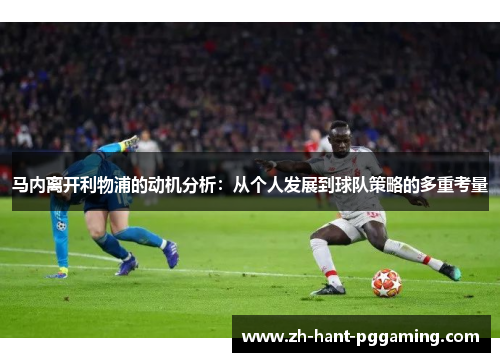 马内离开利物浦的动机分析：从个人发展到球队策略的多重考量