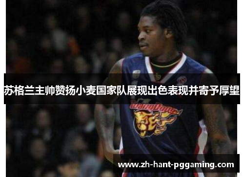苏格兰主帅赞扬小麦国家队展现出色表现并寄予厚望