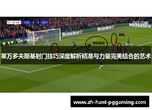 莱万多夫斯基射门技巧深度解析精准与力量完美结合的艺术