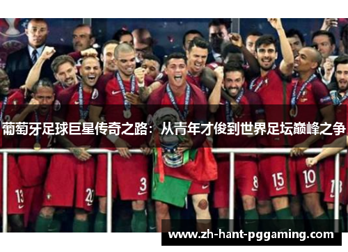 葡萄牙足球巨星传奇之路：从青年才俊到世界足坛巅峰之争