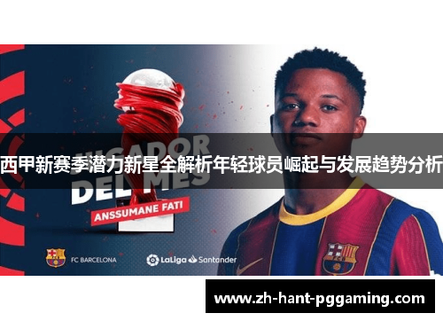 西甲新赛季潜力新星全解析年轻球员崛起与发展趋势分析