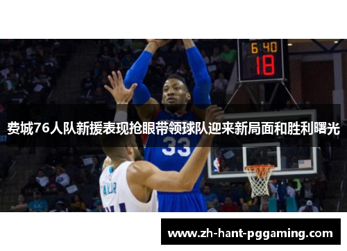 费城76人队新援表现抢眼带领球队迎来新局面和胜利曙光