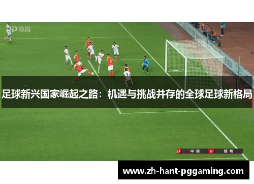 足球新兴国家崛起之路：机遇与挑战并存的全球足球新格局