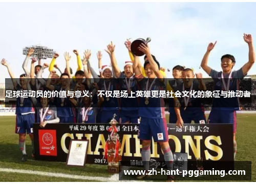 足球运动员的价值与意义：不仅是场上英雄更是社会文化的象征与推动者