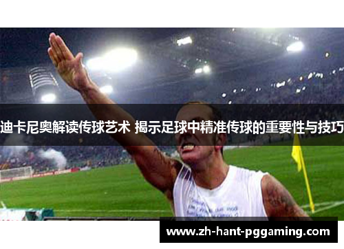 迪卡尼奥解读传球艺术 揭示足球中精准传球的重要性与技巧