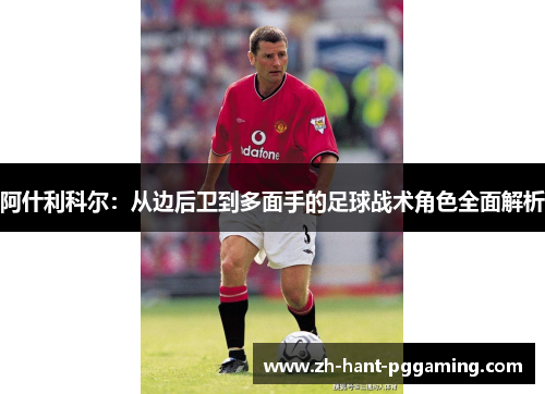 阿什利科尔：从边后卫到多面手的足球战术角色全面解析