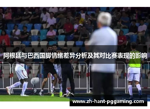 阿根廷与巴西国脚情绪差异分析及其对比赛表现的影响