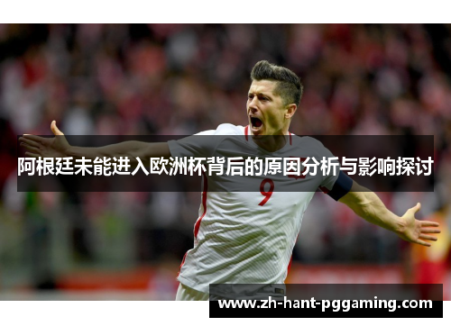阿根廷未能进入欧洲杯背后的原因分析与影响探讨