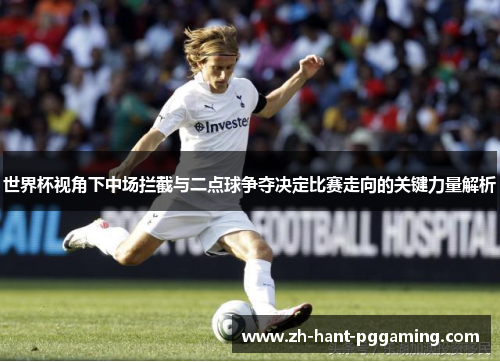 世界杯视角下中场拦截与二点球争夺决定比赛走向的关键力量解析 世界杯视角下中场拦截与二点球争夺决定比赛走向的关键力量解析