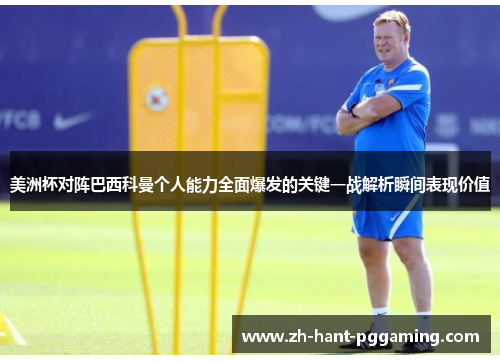 美洲杯对阵巴西科曼个人能力全面爆发的关键一战解析瞬间表现价值 美洲杯对阵巴西科曼个人能力全面爆发的关键一战解析瞬间表现价值