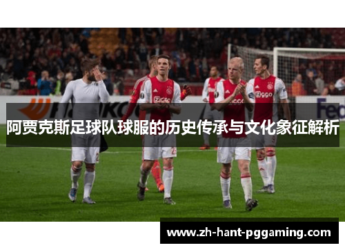 阿贾克斯足球队球服的历史传承与文化象征解析
