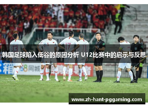 韩国足球陷入低谷的原因分析 U12比赛中的启示与反思