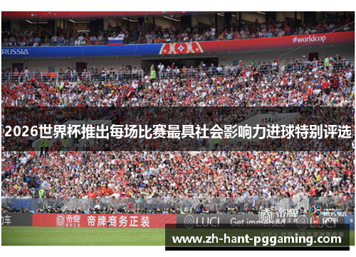 2026世界杯推出每场比赛最具社会影响力进球特别评选 2026世界杯推出每场比赛最具社会影响力进球特别评选