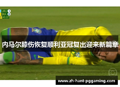 内马尔膝伤恢复顺利亚冠复出迎来新篇章