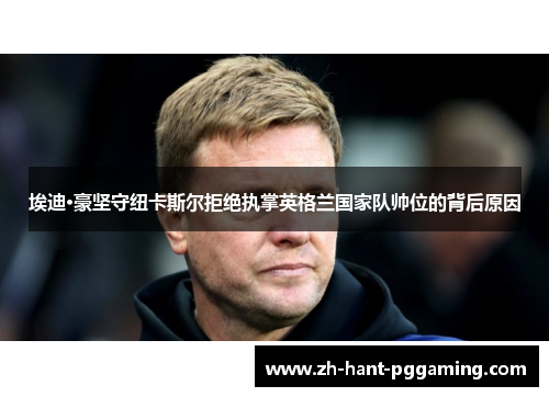 埃迪·豪坚守纽卡斯尔拒绝执掌英格兰国家队帅位的背后原因 埃迪·豪坚守纽卡斯尔拒绝执掌英格兰国家队帅位的背后原因