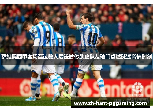 萨维奥西甲客场连过数人后送妙传助攻队友破门点燃球迷激情时刻 萨维奥西甲客场连过数人后送妙传助攻队友破门点燃球迷激情时刻