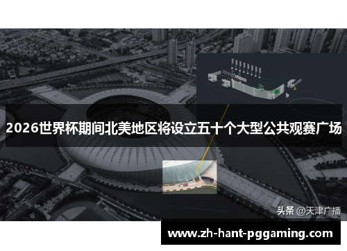 2026世界杯期间北美地区将设立五十个大型公共观赛广场