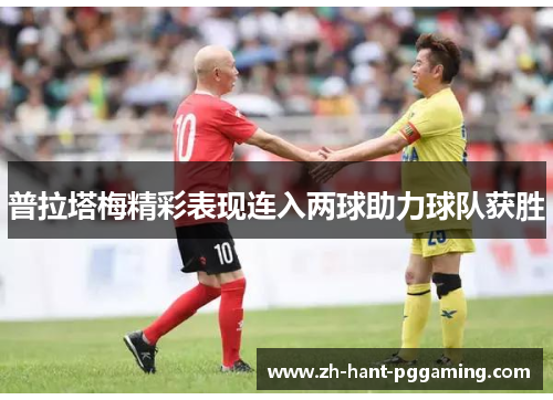 普拉塔梅精彩表现连入两球助力球队获胜 普拉塔梅精彩表现连入两球助力球队获胜